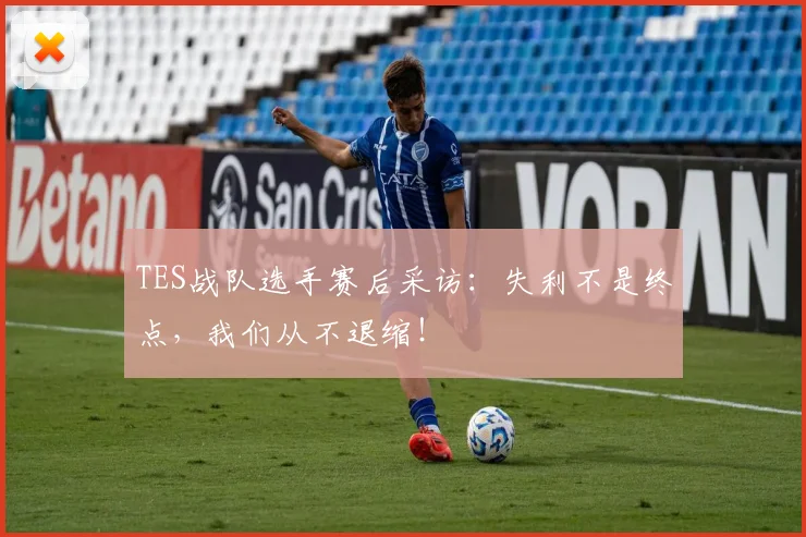 TES战队选手赛后采访:失利不是终点,我们从不退缩!