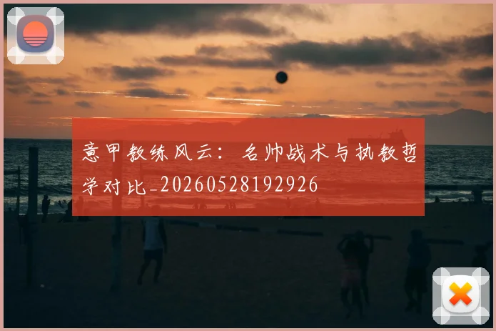 意甲教练风云：名帅战术与执教哲学对比_20260528192926