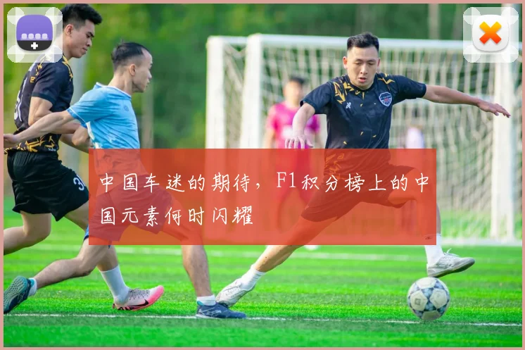 中国车迷的期待，F1积分榜上的中国元素何时闪耀