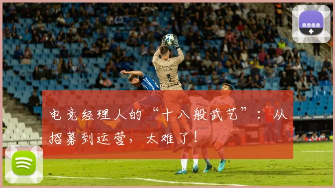 电竞经理人的“十八般武艺”：从招募到运营，太难了！