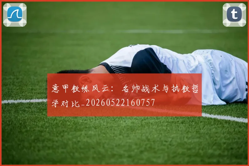 意甲教练风云：名帅战术与执教哲学对比_20260522160757