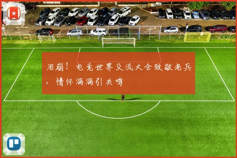 泪崩！电竞世界交流大会致敬老兵，情怀满满引共鸣