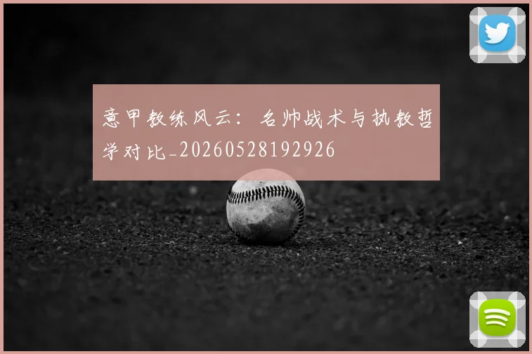 意甲教练风云：名帅战术与执教哲学对比_20260528192926
