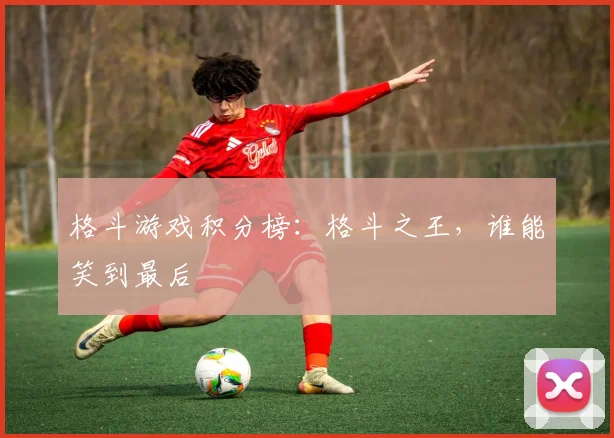 格斗游戏积分榜:格斗之王,谁能笑到最后