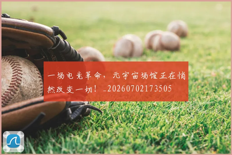 一场电竞革命，元宇宙场馆正在悄然改变一切！_20260702173505