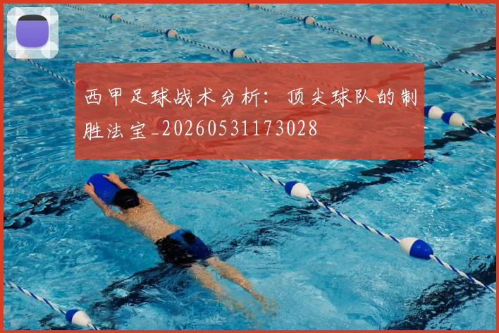 西甲足球战术分析：顶尖球队的制胜法宝_20260531173028