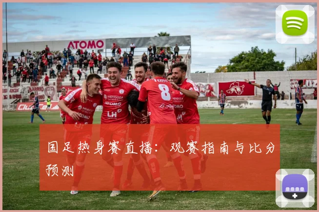 国足热身赛直播：观赛指南与比分预测