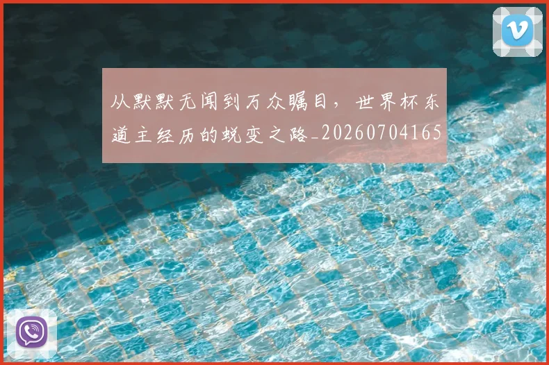 从默默无闻到万众瞩目,世界杯东道主经历的蜕变之路_20260704165143