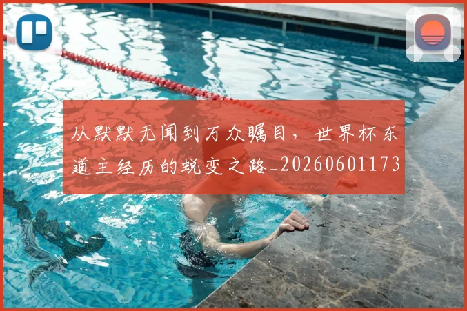 从默默无闻到万众瞩目，世界杯东道主经历的蜕变之路_20260601173330