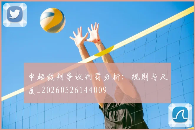 中超裁判争议判罚分析：规则与尺度_20260526144009