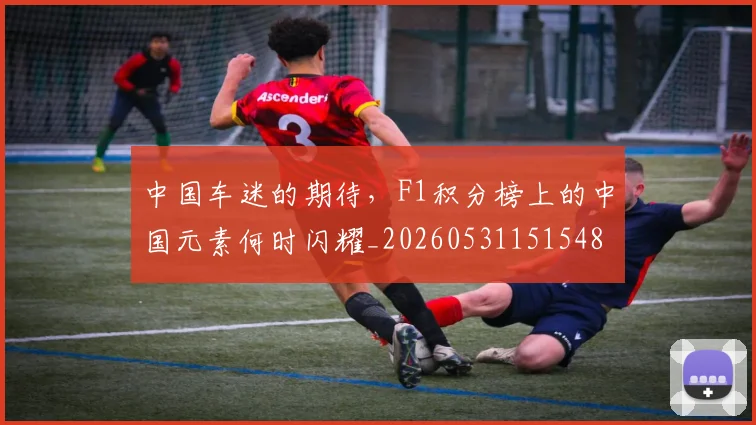 中国车迷的期待，F1积分榜上的中国元素何时闪耀_20260531151548