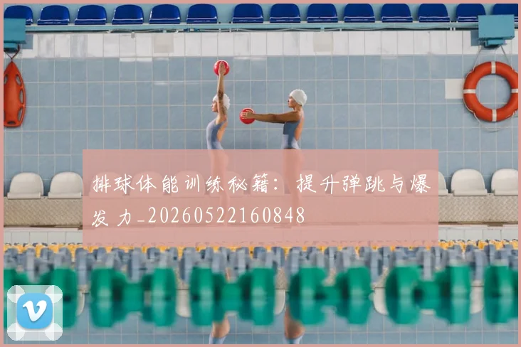 排球体能训练秘籍：提升弹跳与爆发力_20260522160848