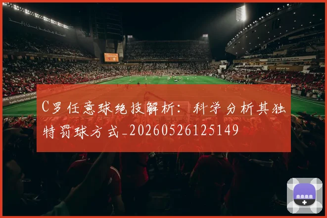 C罗任意球绝技解析:科学分析其独特罚球方式_20260526125149