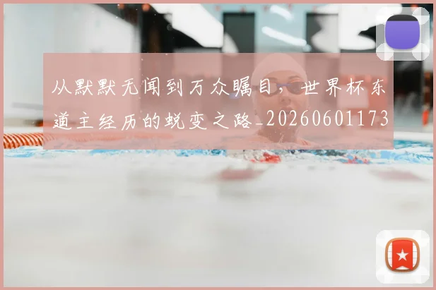 从默默无闻到万众瞩目，世界杯东道主经历的蜕变之路_20260601173330