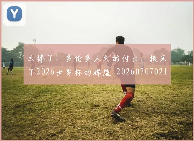 太棒了！多伦多人民的付出，换来了2026世界杯的辉煌_20260707021855
