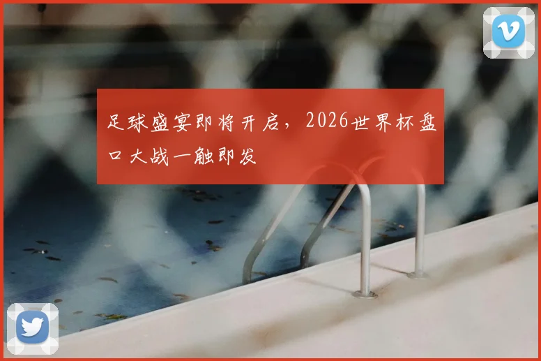足球盛宴即将开启，2026世界杯盘口大战一触即发