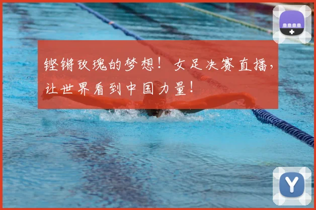 铿锵玫瑰的梦想！女足决赛直播，让世界看到中国力量！