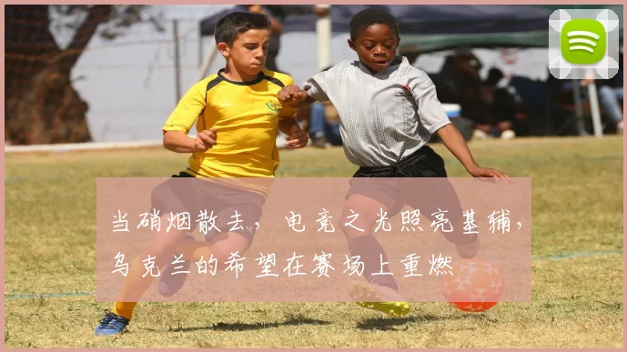 当硝烟散去，电竞之光照亮基辅，乌克兰的希望在赛场上重燃