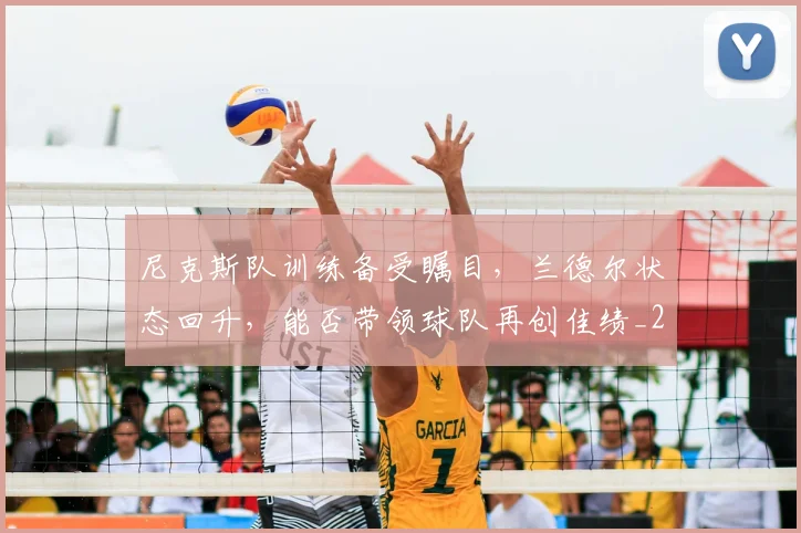 尼克斯队训练备受瞩目，兰德尔状态回升，能否带领球队再创佳绩_20260604200253