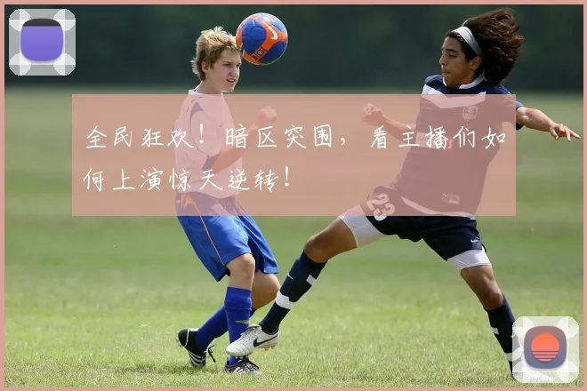 全民狂欢！暗区突围，看主播们如何上演惊天逆转！