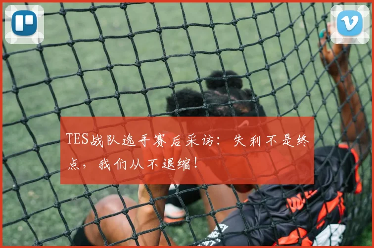 TES战队选手赛后采访：失利不是终点，我们从不退缩！
