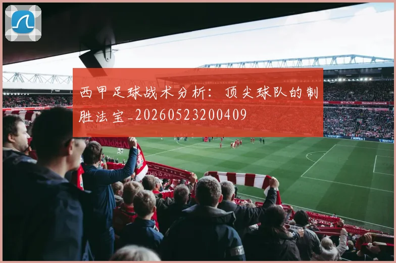 西甲足球战术分析：顶尖球队的制胜法宝_20260523200409